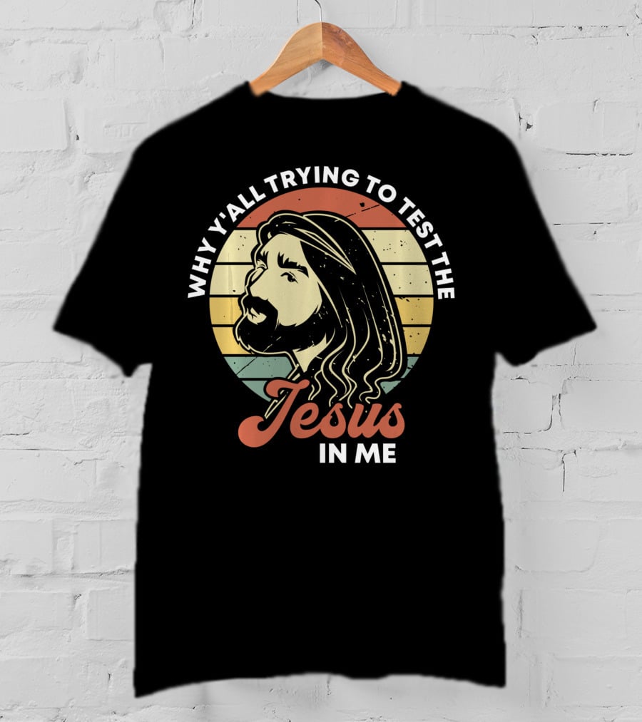 Why Y'all Trying To Test The Jesus In Me T-Shirt
