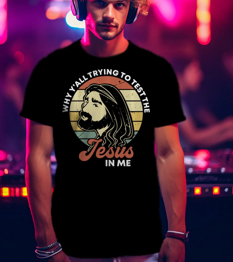 Why Y'all Trying To Test The Jesus In Me T-Shirt