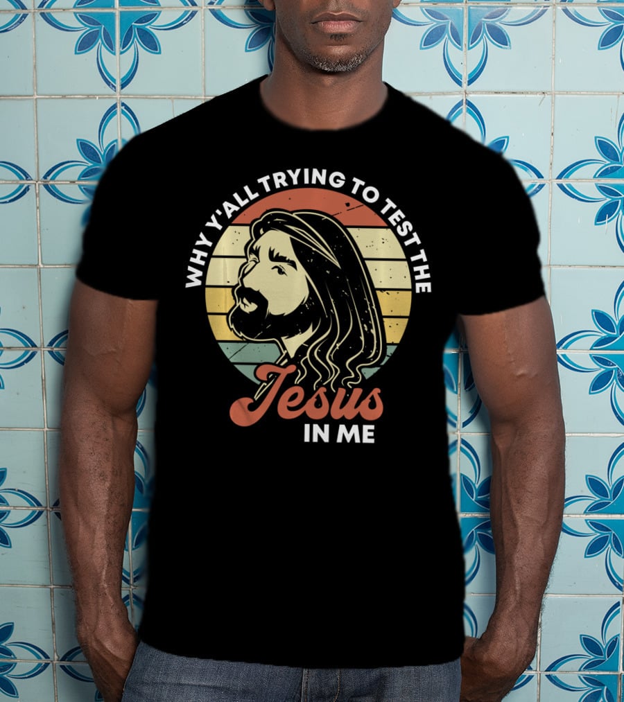 Why Y'all Trying To Test The Jesus In Me T-Shirt