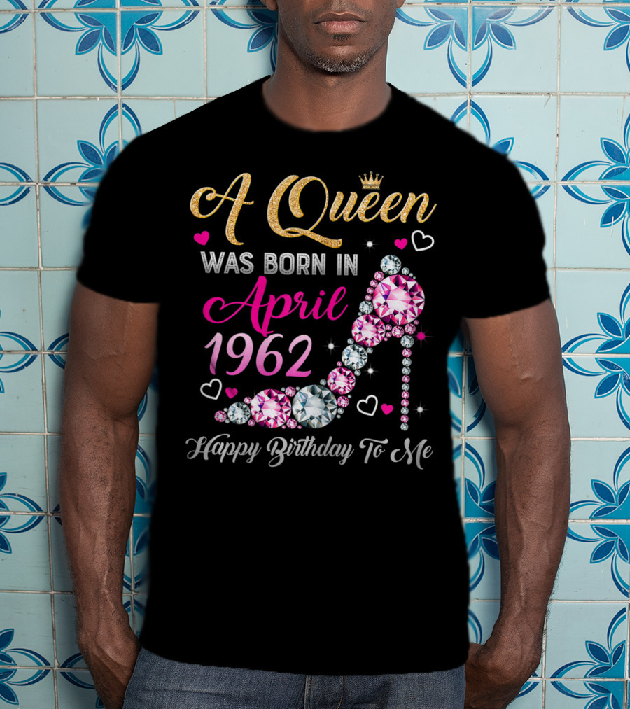 A Queen Was Born In April 1962 Happy Birthday To Me T-Shirt