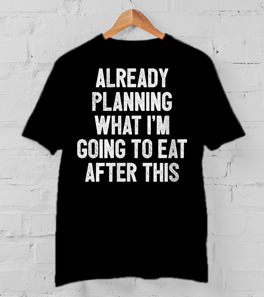 Already Planning What I'm Going To Eat After This Workout Saying Fitness Gym Strength Training Joke T-Shirt