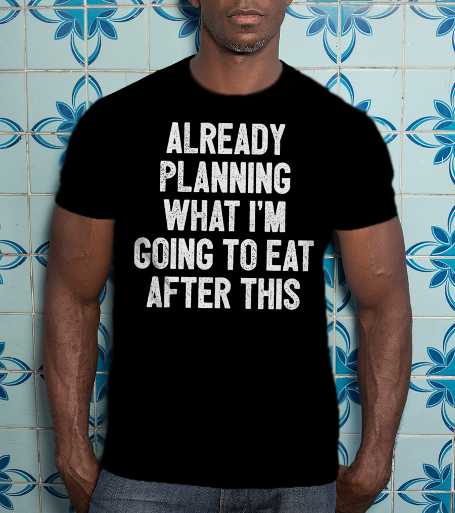 Already Planning What I'm Going To Eat After This Workout Saying Fitness Gym Strength Training Joke T-Shirt