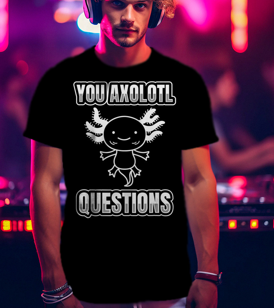 You Axolotl Questions For A Salamander Owner Axolotl T-Shirt
