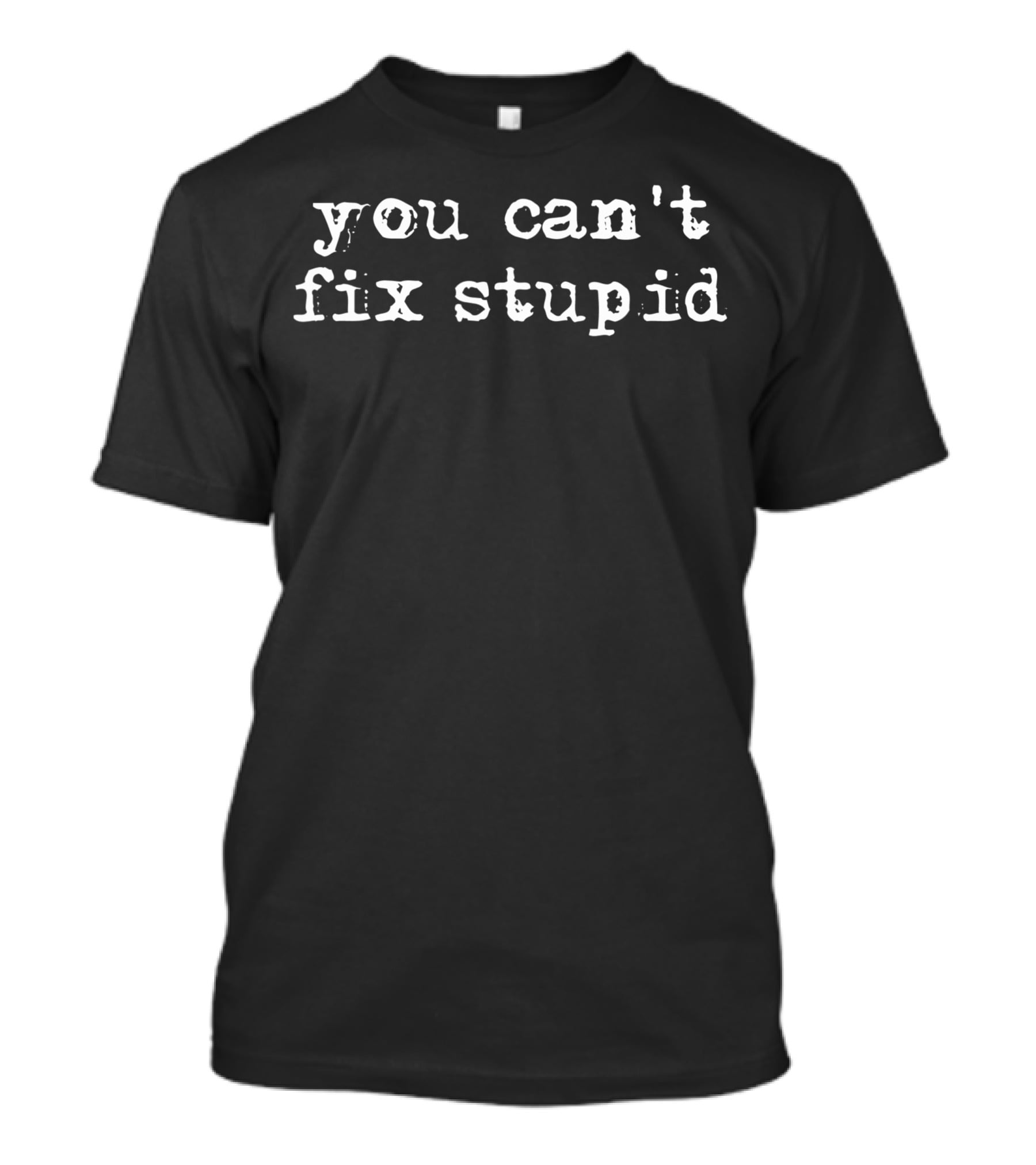 You Can't Fix Stupid T-Shirt