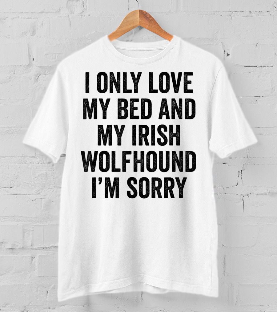 I Only Love My Bed And My Irish Wolfhound I'm Sorry T-Shirt