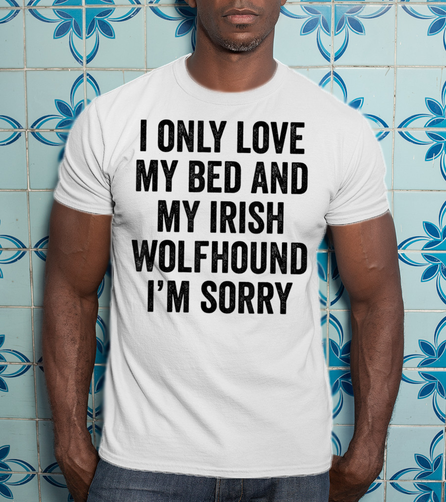 I Only Love My Bed And My Irish Wolfhound I'm Sorry T-Shirt