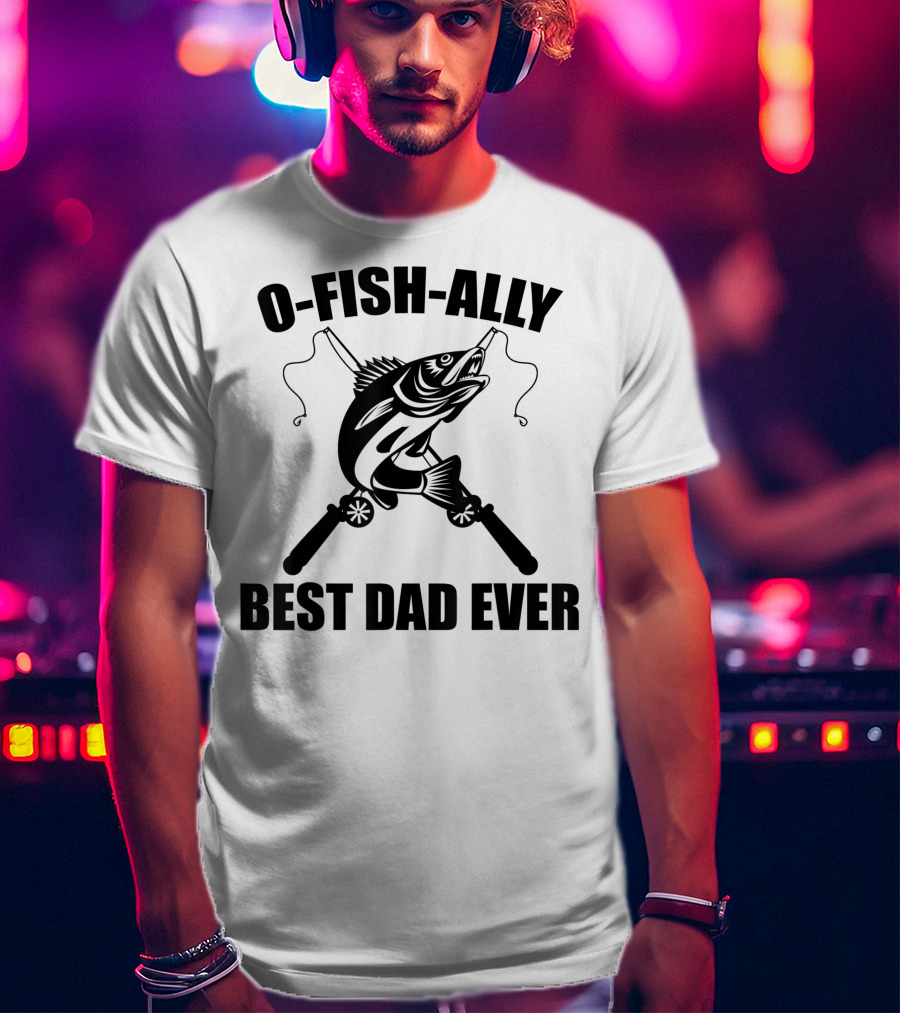 O Fish Ally Best Dad Ever Fishing Dad Fisherman T-Shirt