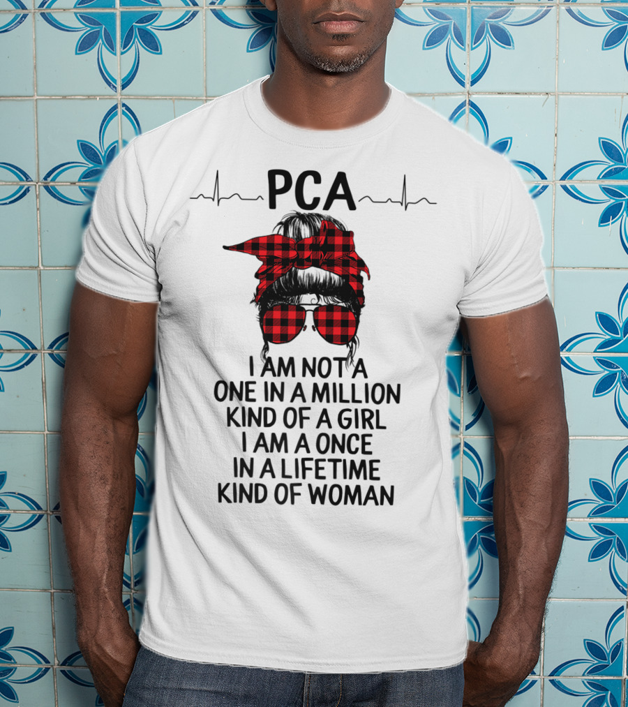 PCA I Am Not A One In A Million Kind Of Girl I Am A Once In A Lifetime Kind Of Woman T-Shirt