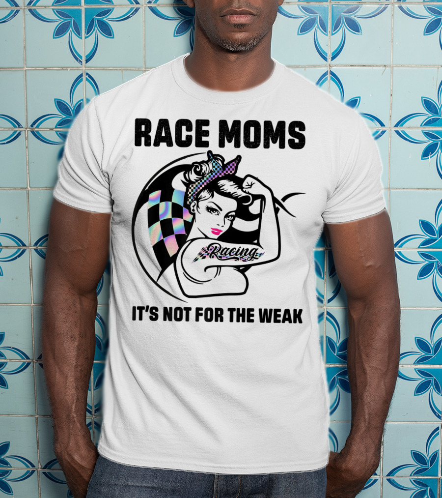 Race Moms It's Not For The Weak Racing T-Shirt