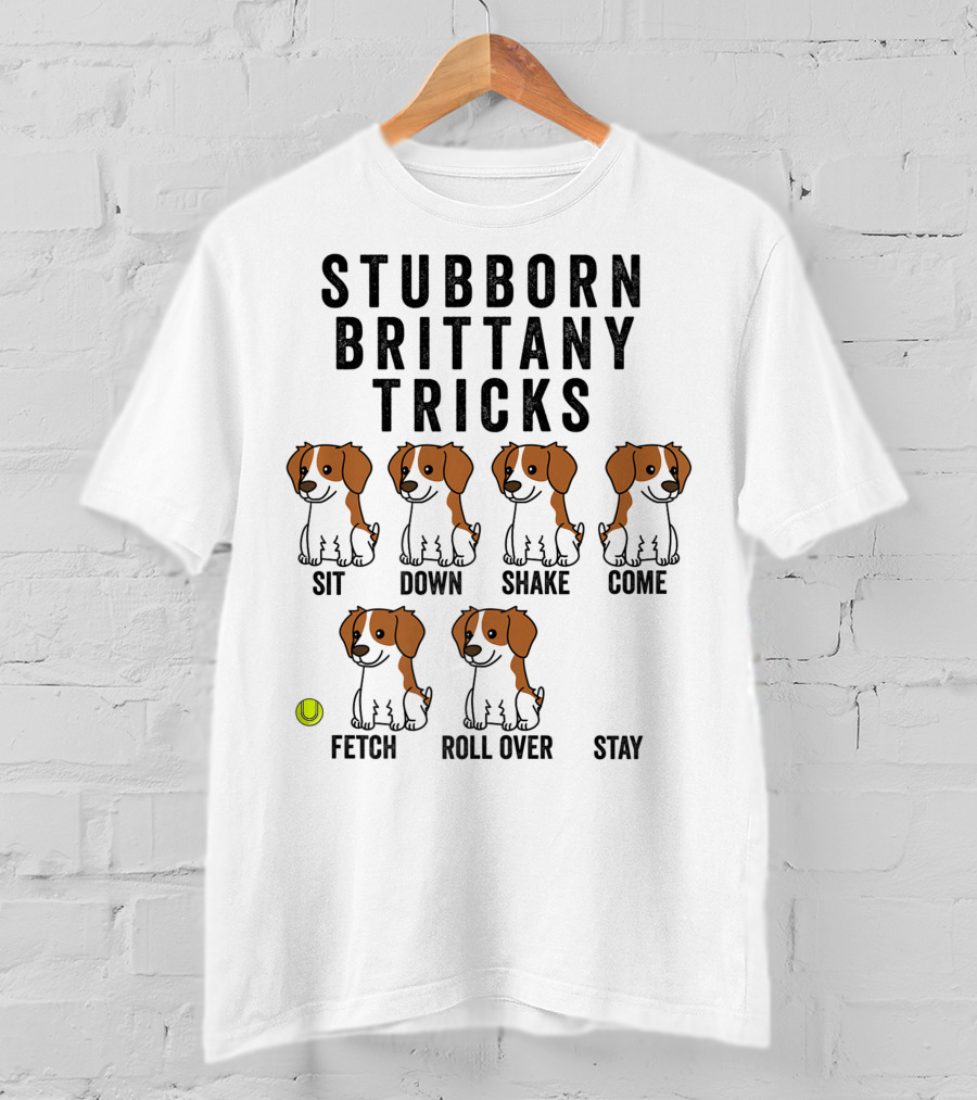 Stubborn Brittany Spaniel Sit Down Shake Come Fetch Roll Over Stay Tricks T-Shirt