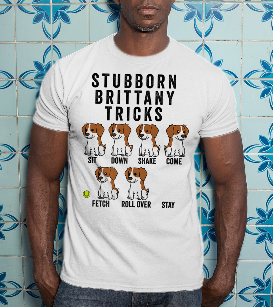 Stubborn Brittany Spaniel Sit Down Shake Come Fetch Roll Over Stay Tricks T-Shirt