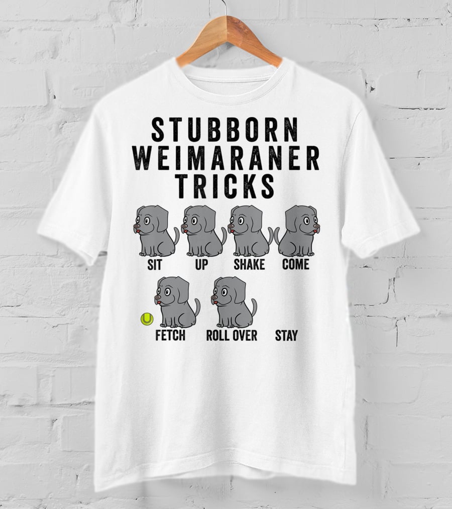 Stubborn Weimaraner Tricks Sit Up Shake Come Fetch Roll Over Stay T-Shirt