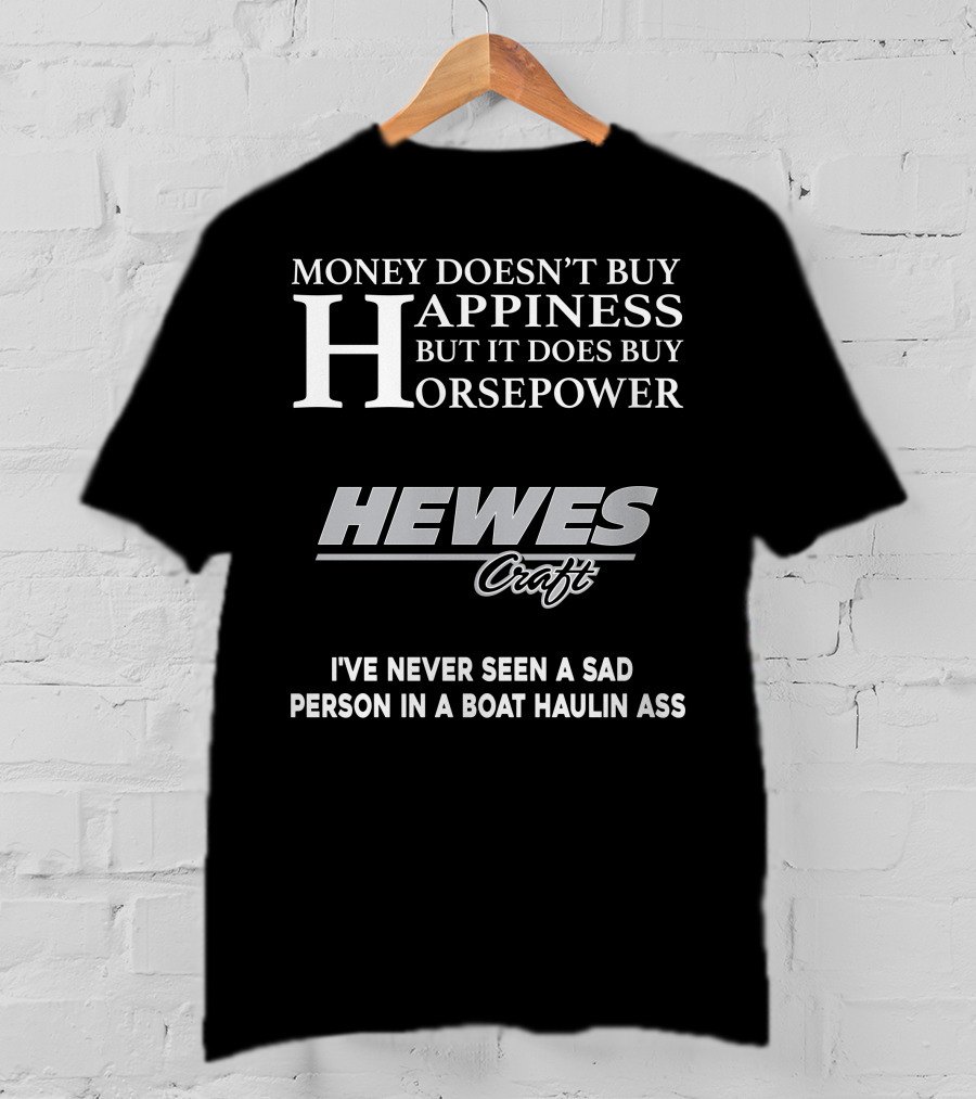 Money Doesn't Buy Happiness But It Does Buy Horsepower Hewescraft I've Never Seen A Sad Person In A Boat Haulin Ass T-Shirt