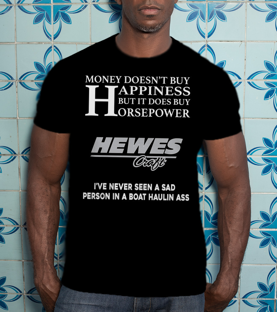 Money Doesn't Buy Happiness But It Does Buy Horsepower Hewescraft I've Never Seen A Sad Person In A Boat Haulin Ass T-Shirt
