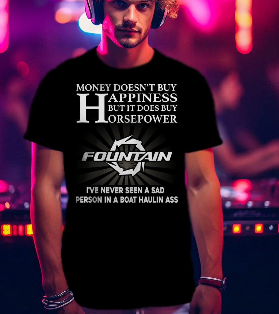 Money Doesn't Buy Happiness But It Does Buy Horsepower Fountain I've Never Seen A Sad Person IN A Boat Haulin Ass T-Shirt