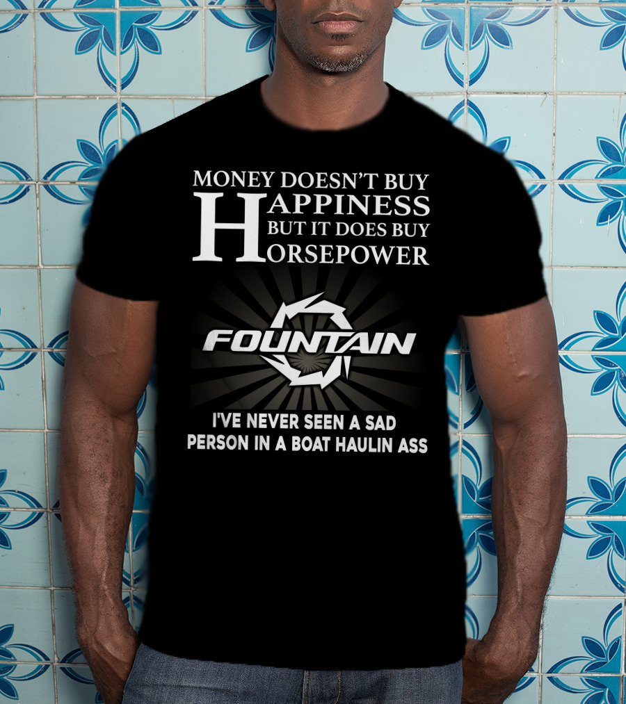 Money Doesn't Buy Happiness But It Does Buy Horsepower Fountain I've Never Seen A Sad Person IN A Boat Haulin Ass T-Shirt