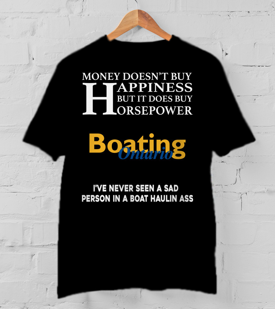Money Doesn't Buy Happiness But It Does Buy Horsepower Boating Ontario I’ve Never Seen A Sad Person IN A Boat Haulin Ass T-Shirt