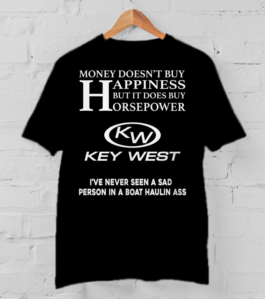 Money Doesn't Buy Happiness But It Does Buy Horsepower Key West I've Never Seen A Sad Person In A Boat Haulin Ass T-Shirt