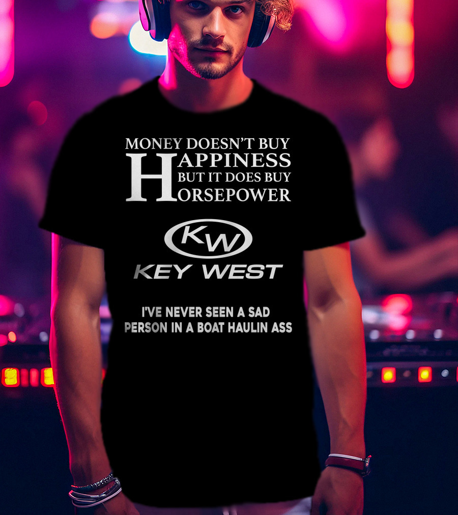 Money Doesn't Buy Happiness But It Does Buy Horsepower Key West I've Never Seen A Sad Person In A Boat Haulin Ass T-Shirt