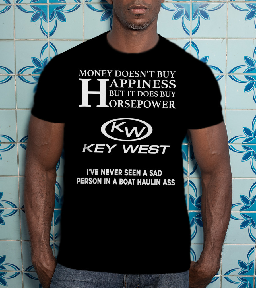 Money Doesn't Buy Happiness But It Does Buy Horsepower Key West I've Never Seen A Sad Person In A Boat Haulin Ass T-Shirt