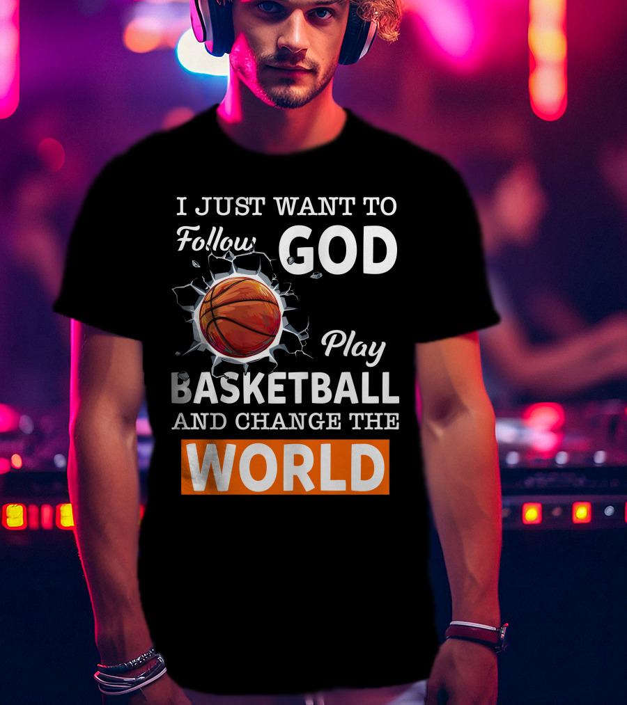 I Just Want To Follow God Play Basketball And Change The World Basketball T-Shirt