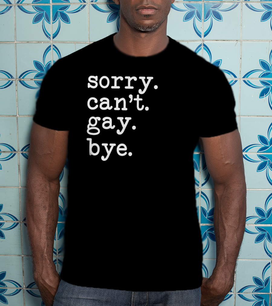 Sorry Can't Gay Bye T-Shirt