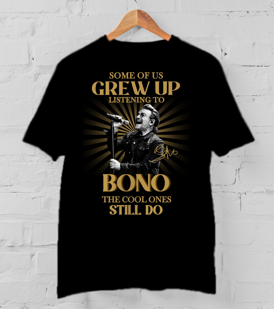 Some Of Us Grew Up Listening To Bono The Cool Ones Still Do T-Shirt