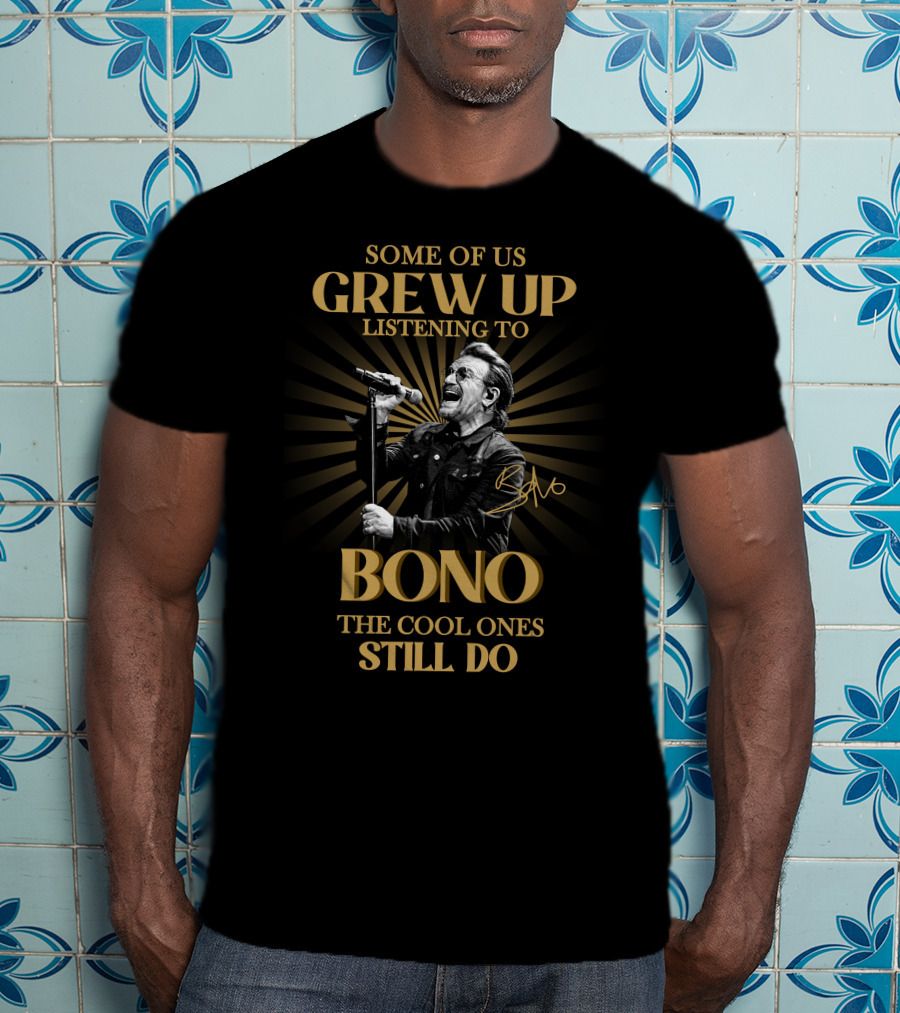 Some Of Us Grew Up Listening To Bono The Cool Ones Still Do T-Shirt