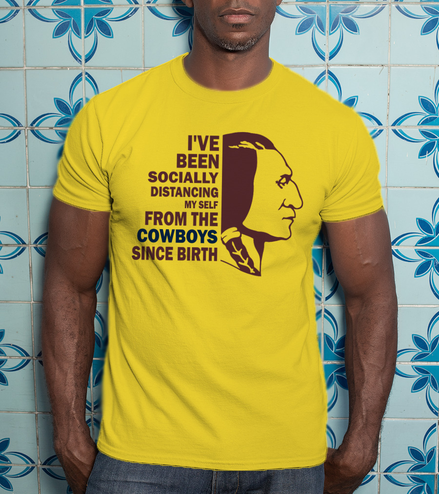 I've Been Socially Distancing My Self From The Cowboys Since Birth T-Shirt