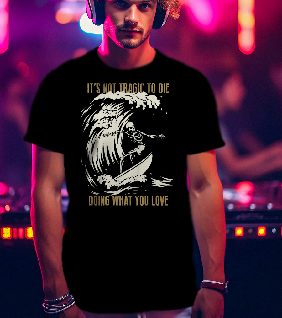 Skull Surfer It’s Not Tragic To Die Doing What You Love T-Shirt