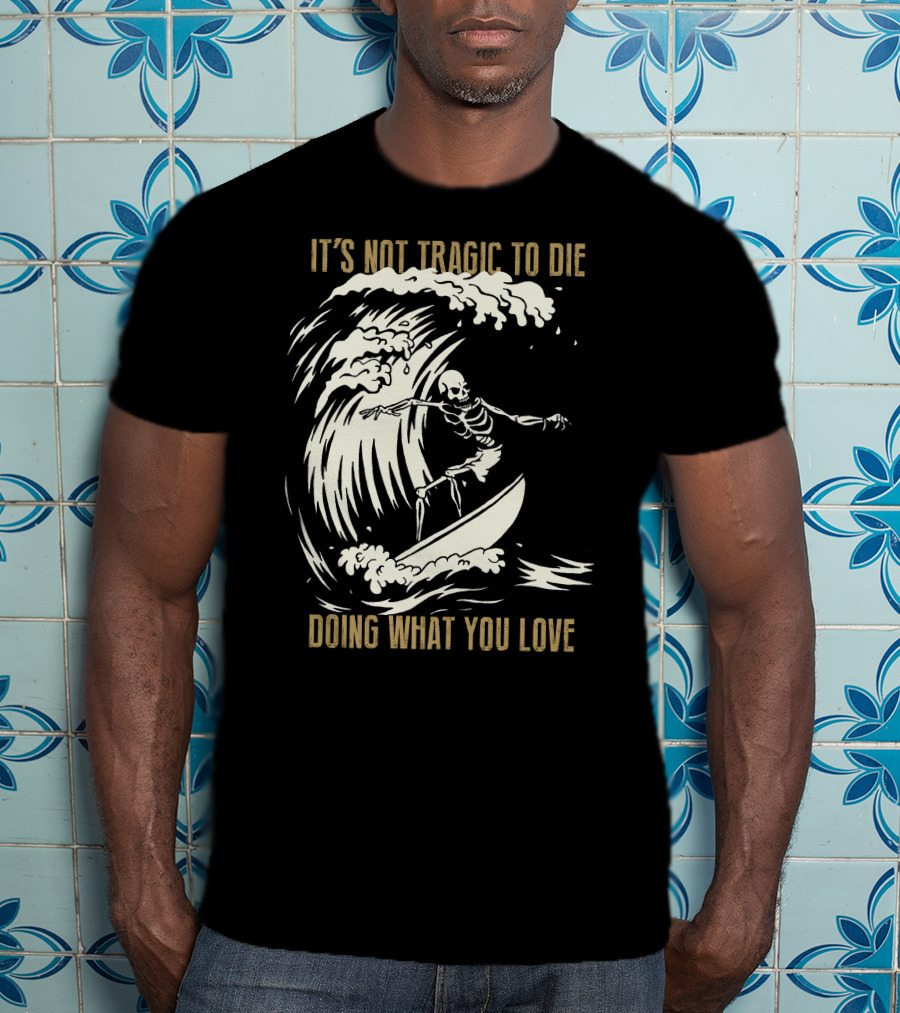 Skull Surfer It’s Not Tragic To Die Doing What You Love T-Shirt