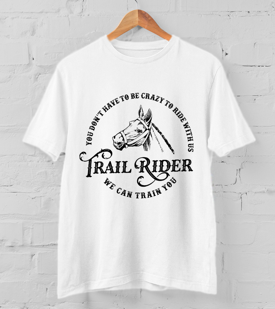 You Don't Have To Be Crazy To Ride With Us Trail Rider We Can Train You Horse T-Shirt