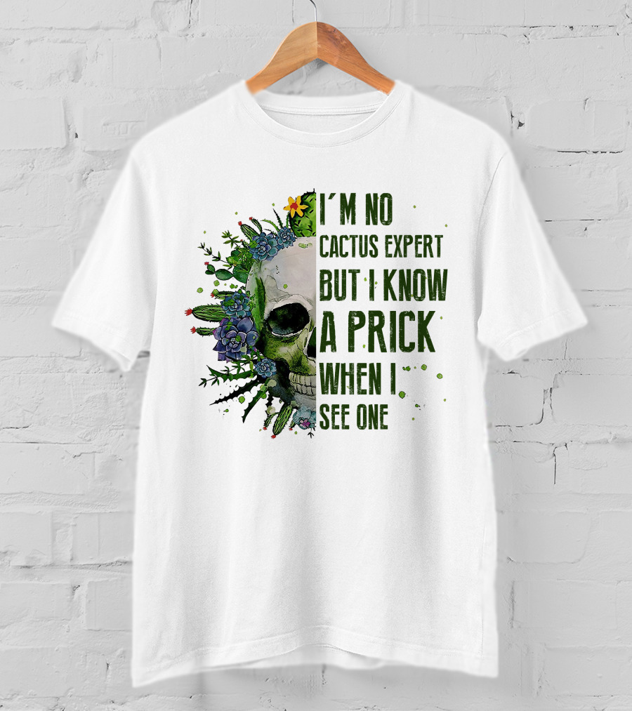 I'm No Cactus Expert But I Know A Prick When I See One Skull Surrounded By Cacti And Flowers T-Shirt