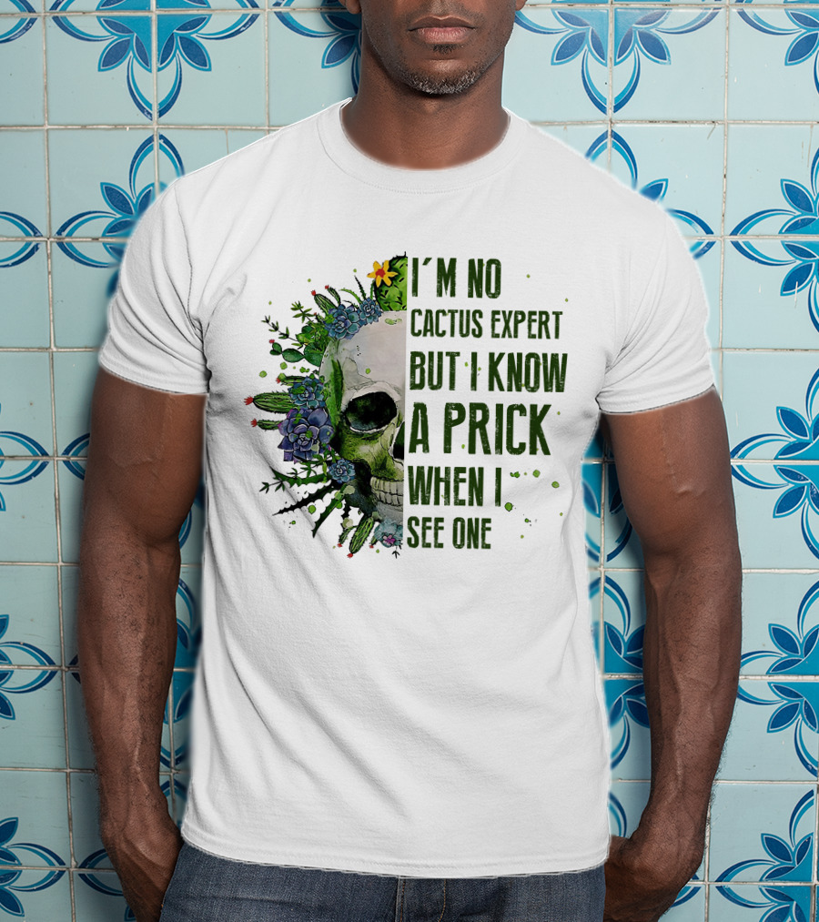 I'm No Cactus Expert But I Know A Prick When I See One Skull Surrounded By Cacti And Flowers T-Shirt