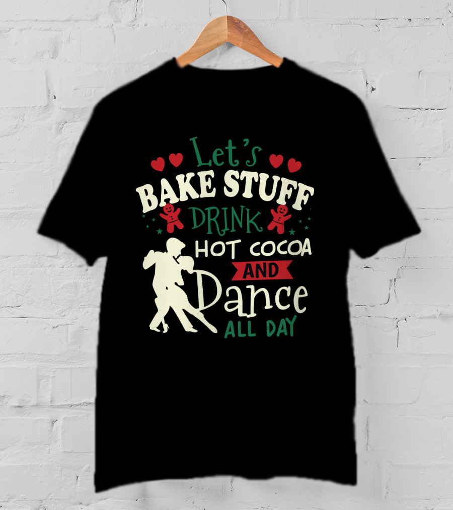 Let's Bake Stuff, Drink Hot Cocoa, And Dance All Day With Gingerbread Hearts T-Shirt