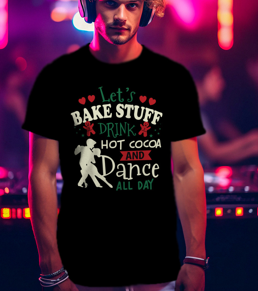 Let's Bake Stuff, Drink Hot Cocoa, And Dance All Day With Gingerbread Hearts T-Shirt