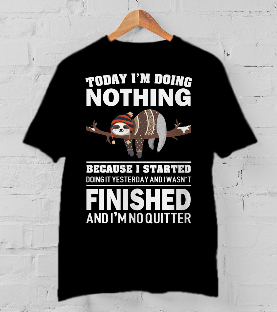 Today I'm Doing Nothing Because I Started Doing It Yesterday And I Wasn't Finished And I'm No Quitter T-Shirt