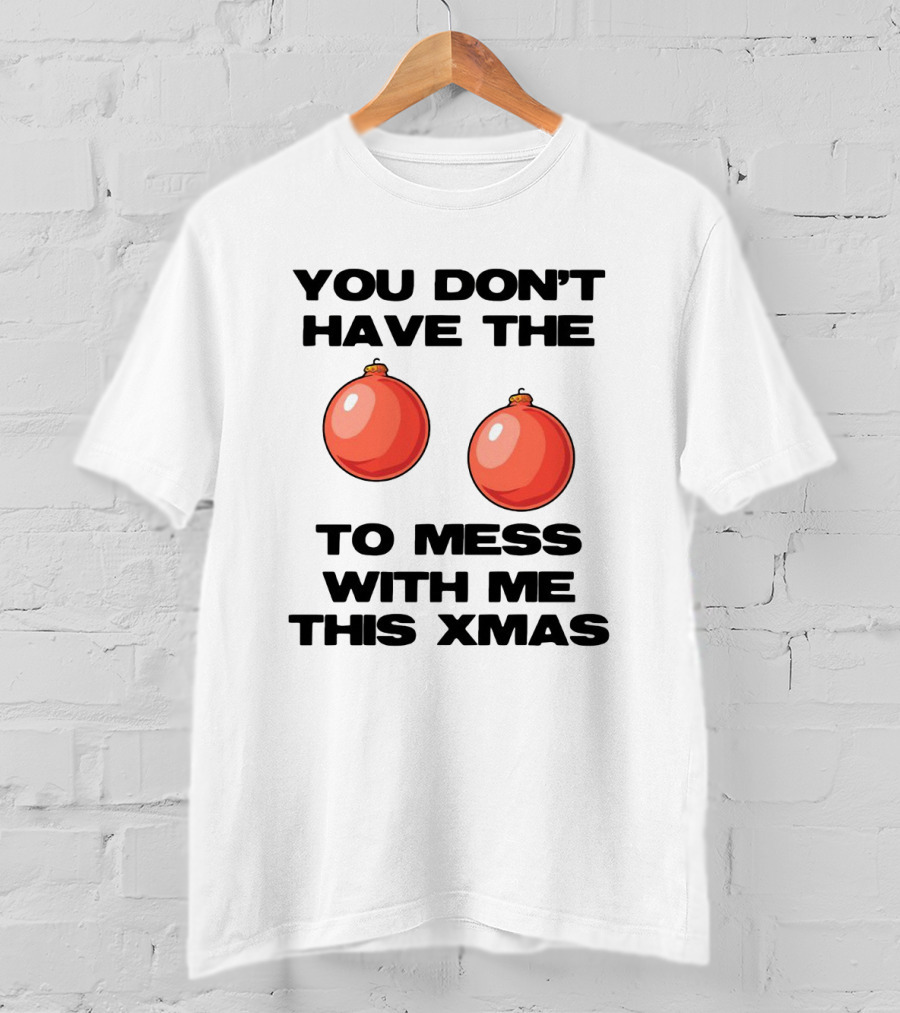 You Don’t Have The Christmas Balls To Mess With Me This Xmas T-Shirt
