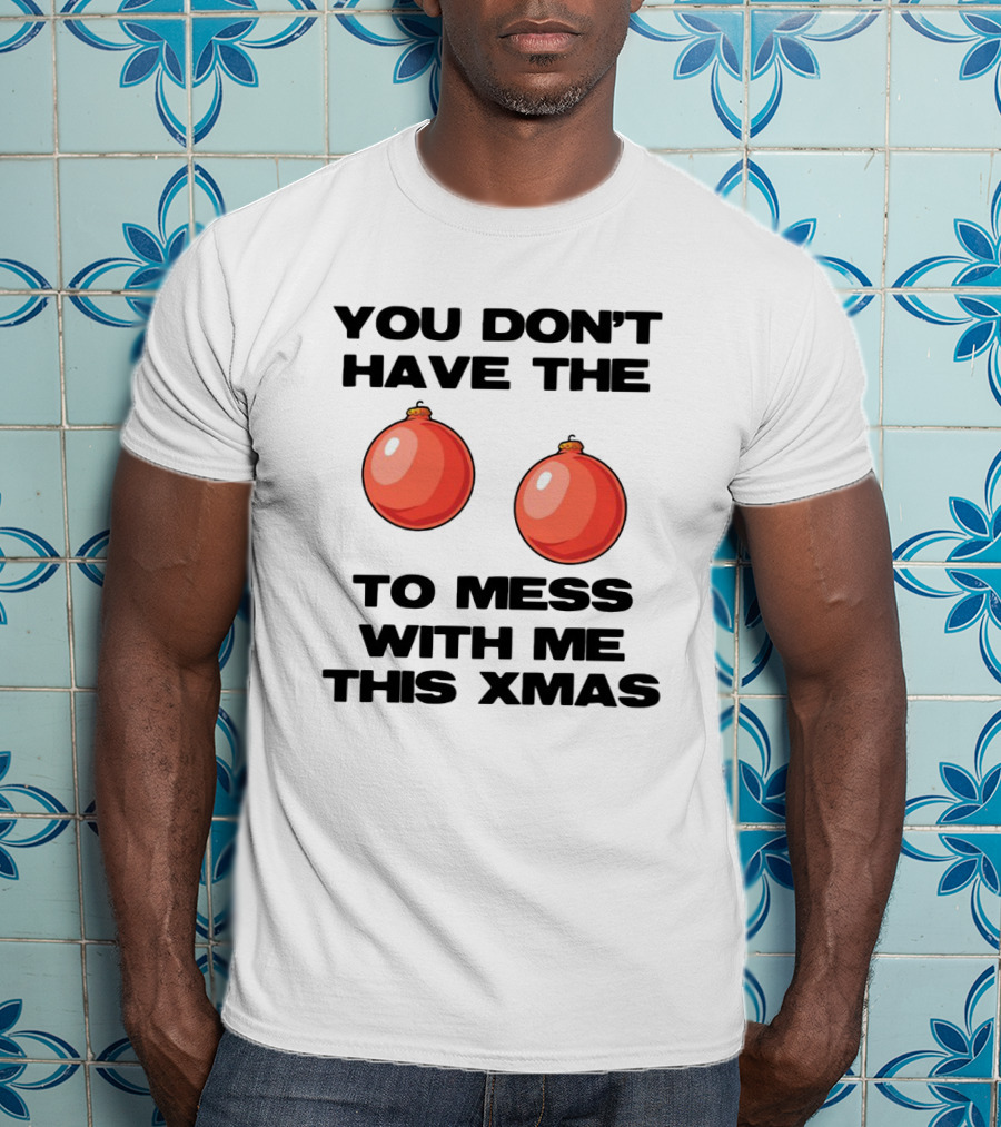 You Don’t Have The Christmas Balls To Mess With Me This Xmas T-Shirt