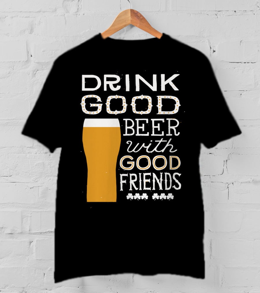 Drink Good Beer With Good Friends St. Patrick's Day T-Shirt