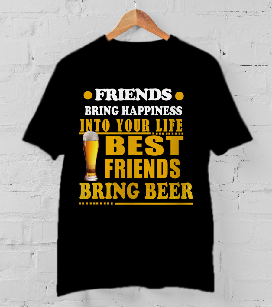 Friends Bring Happiness Into Your Life Best Friends Bring Beer Glass T-Shirt