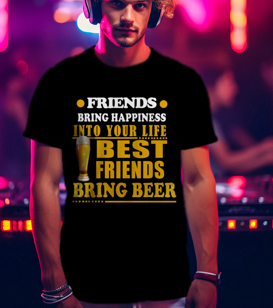Friends Bring Happiness Into Your Life Best Friends Bring Beer Glass T-Shirt