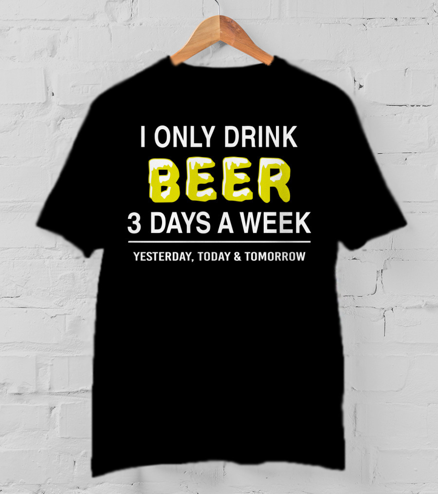 I Only Drink Beer Three Days A Week Yesterday Today And Tomorrow Bold Humorous Phrase T-Shirt