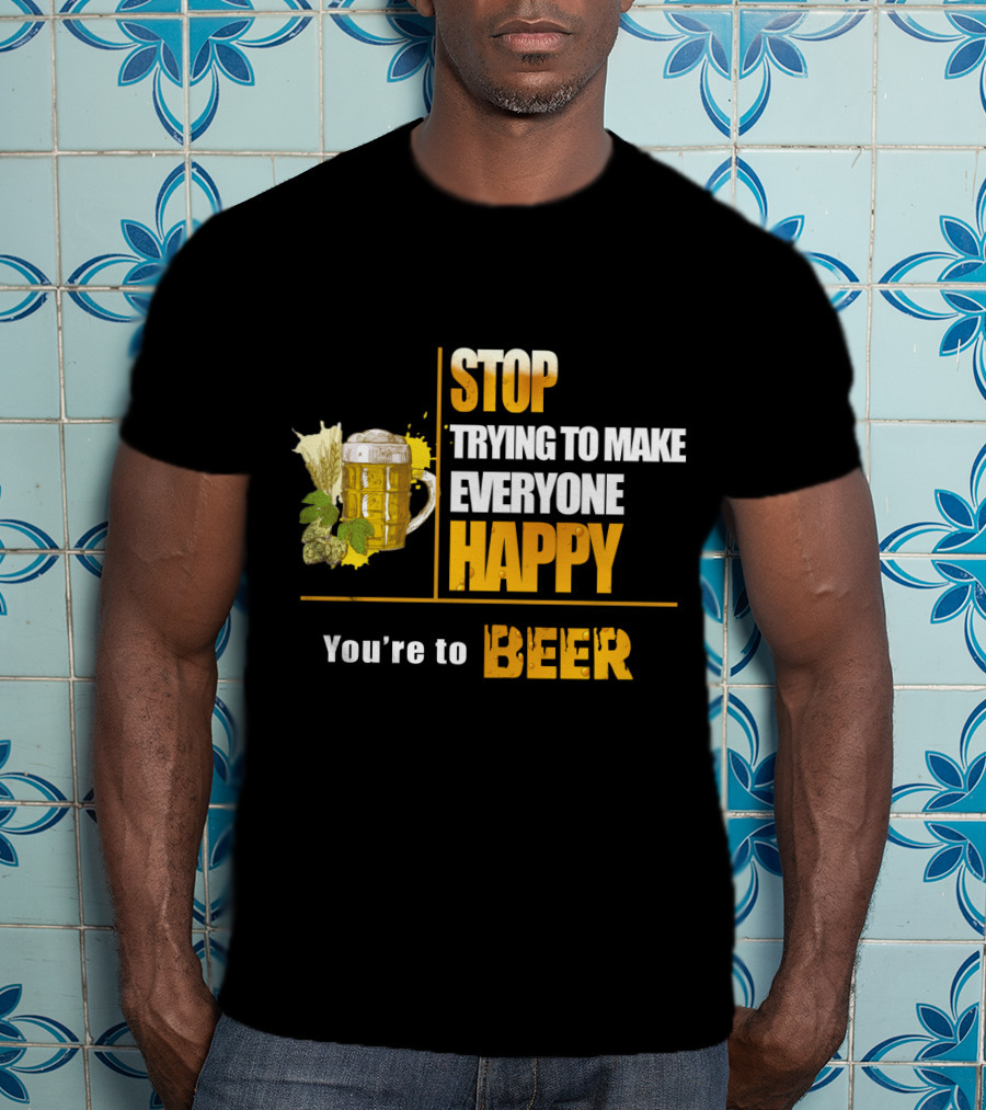 Stop Trying To Make Everyone Happy You're To Beer Mug With Hops T-Shirt