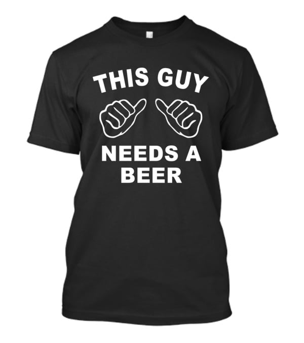 This Guy Needs A Beer With Thumbs Up T-Shirt