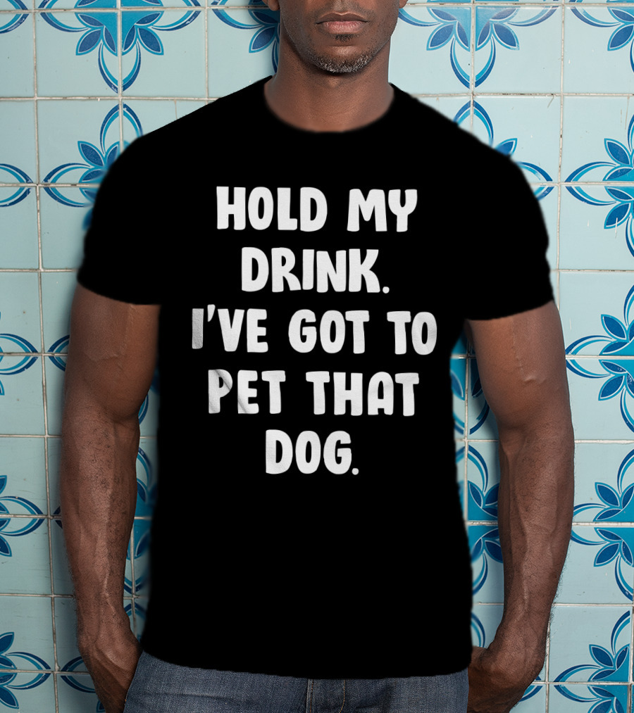 Hold My Drink I've Got To Pet That Dog T-Shirt
