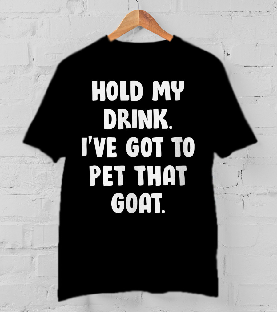 Hold My Drink I've Got To Pet That Goat Fun Phrase T-Shirt