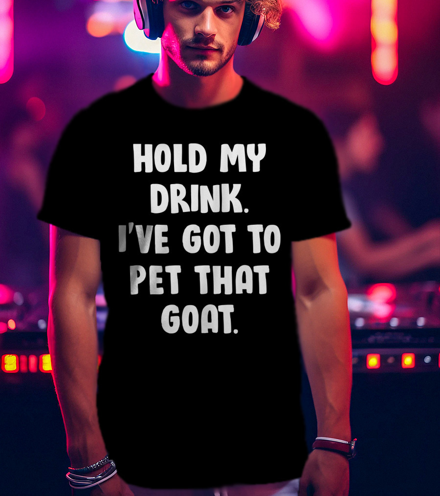 Hold My Drink I've Got To Pet That Goat Fun Phrase T-Shirt