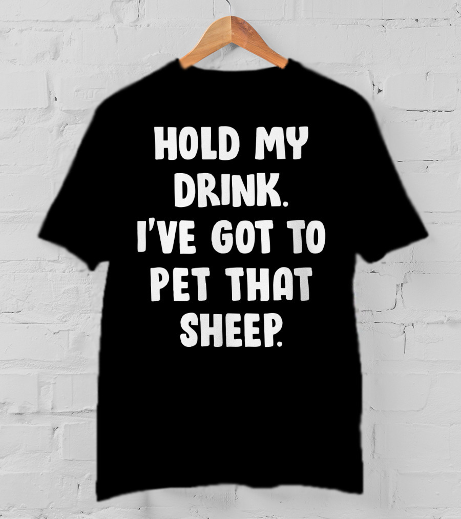 Hold My Drink I've Got To Pet That Sheep Funny Humor Phrase T-Shirt