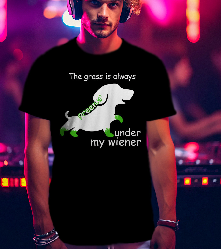 The Grass Is Always Greener Under My Wiener Dachshund T-Shirt